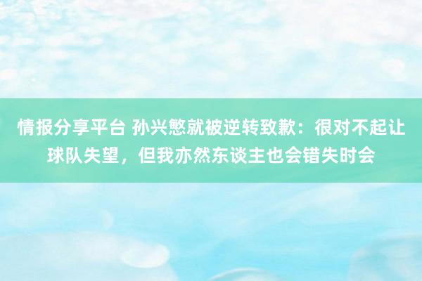 情报分享平台 孙兴慜就被逆转致歉：很对不起让球队失望，但我亦然东谈主也会错失时会