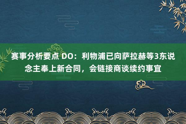 赛事分析要点 DO：利物浦已向萨拉赫等3东说念主奉上新合同，会链接商谈续约事宜