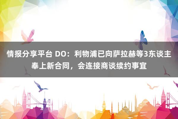 情报分享平台 DO：利物浦已向萨拉赫等3东谈主奉上新合同，会连接商谈续约事宜