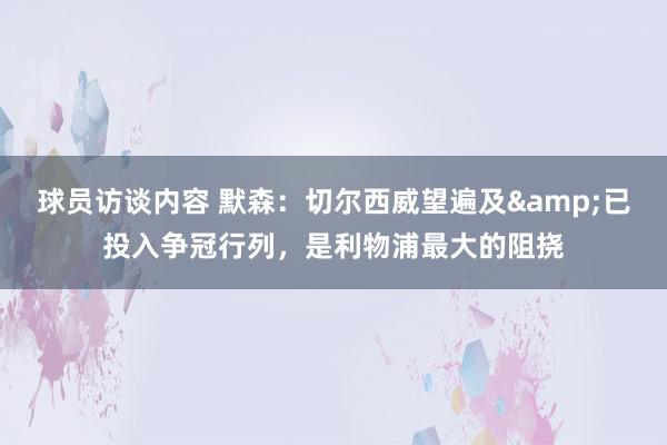 球员访谈内容 默森：切尔西威望遍及&已投入争冠行列，是利物浦最大的阻挠