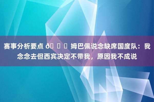 赛事分析要点 👀姆巴佩说念缺席国度队：我念念去但西宾决定不带我，原因我不成说