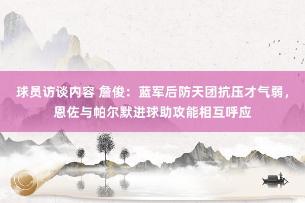 球员访谈内容 詹俊：蓝军后防天团抗压才气弱，恩佐与帕尔默进球助攻能相互呼应