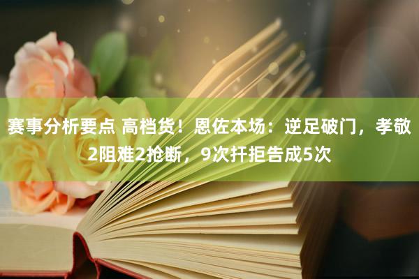 赛事分析要点 高档货！恩佐本场：逆足破门，孝敬2阻难2抢断，9次扞拒告成5次