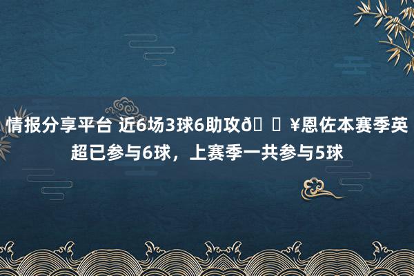 情报分享平台 近6场3球6助攻🔥恩佐本赛季英超已参与6球，上赛季一共参与5球