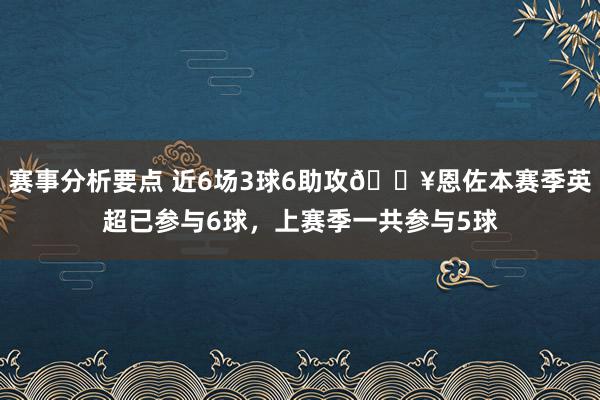 赛事分析要点 近6场3球6助攻🔥恩佐本赛季英超已参与6球，上赛季一共参与5球