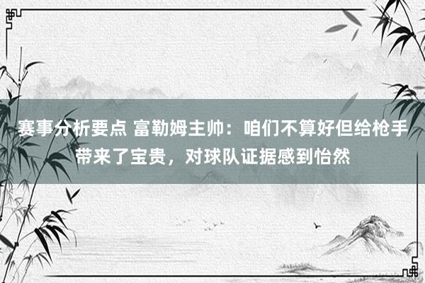 赛事分析要点 富勒姆主帅：咱们不算好但给枪手带来了宝贵，对球队证据感到怡然