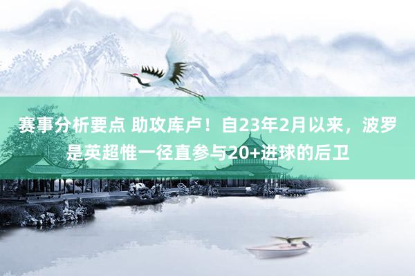 赛事分析要点 助攻库卢！自23年2月以来，波罗是英超惟一径直参与20+进球的后卫