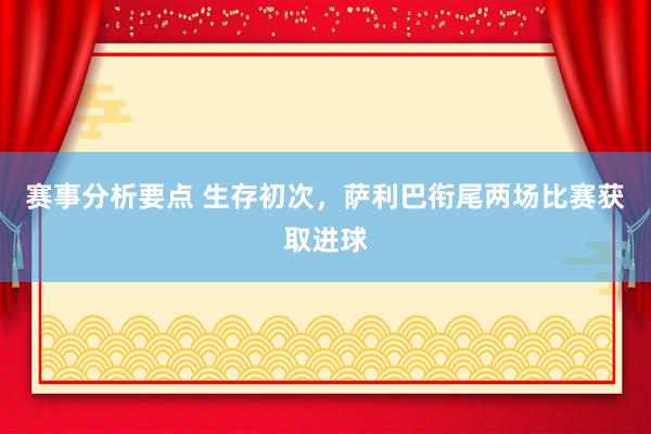 赛事分析要点 生存初次，萨利巴衔尾两场比赛获取进球