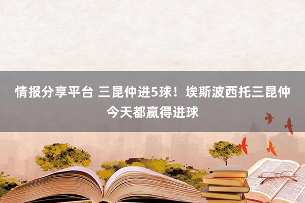 情报分享平台 三昆仲进5球！埃斯波西托三昆仲今天都赢得进球