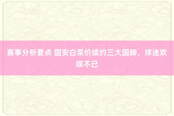 赛事分析要点 国安白菜价续约三大国脚，球迷欢娱不已