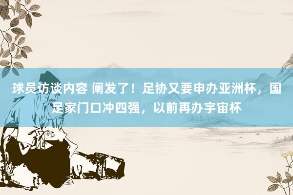 球员访谈内容 阐发了！足协又要申办亚洲杯，国足家门口冲四强，以前再办宇宙杯