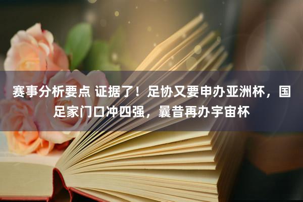 赛事分析要点 证据了！足协又要申办亚洲杯，国足家门口冲四强，曩昔再办宇宙杯