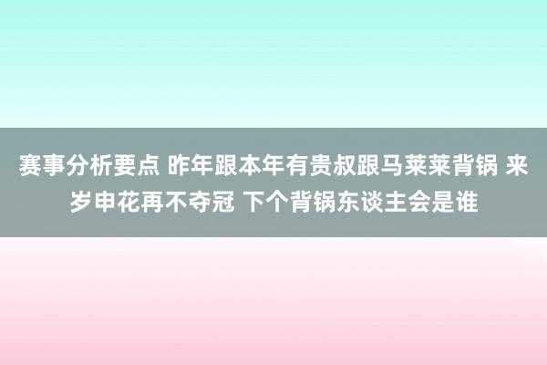 赛事分析要点 昨年跟本年有贵叔跟马莱莱背锅 来岁申花再不夺冠 下个背锅东谈主会是谁