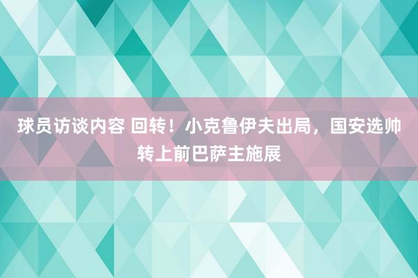 球员访谈内容 回转！小克鲁伊夫出局，国安选帅转上前巴萨主施展