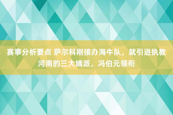 赛事分析要点 萨尔科刚接办海牛队，就引进执教河南的三大嫡派，冯伯元领衔