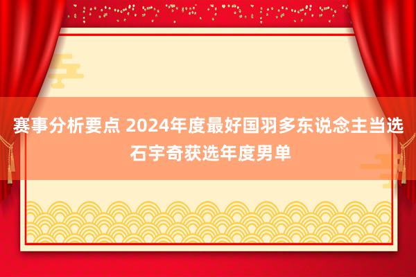 赛事分析要点 2024年度最好国羽多东说念主当选 石宇奇获选年度男单